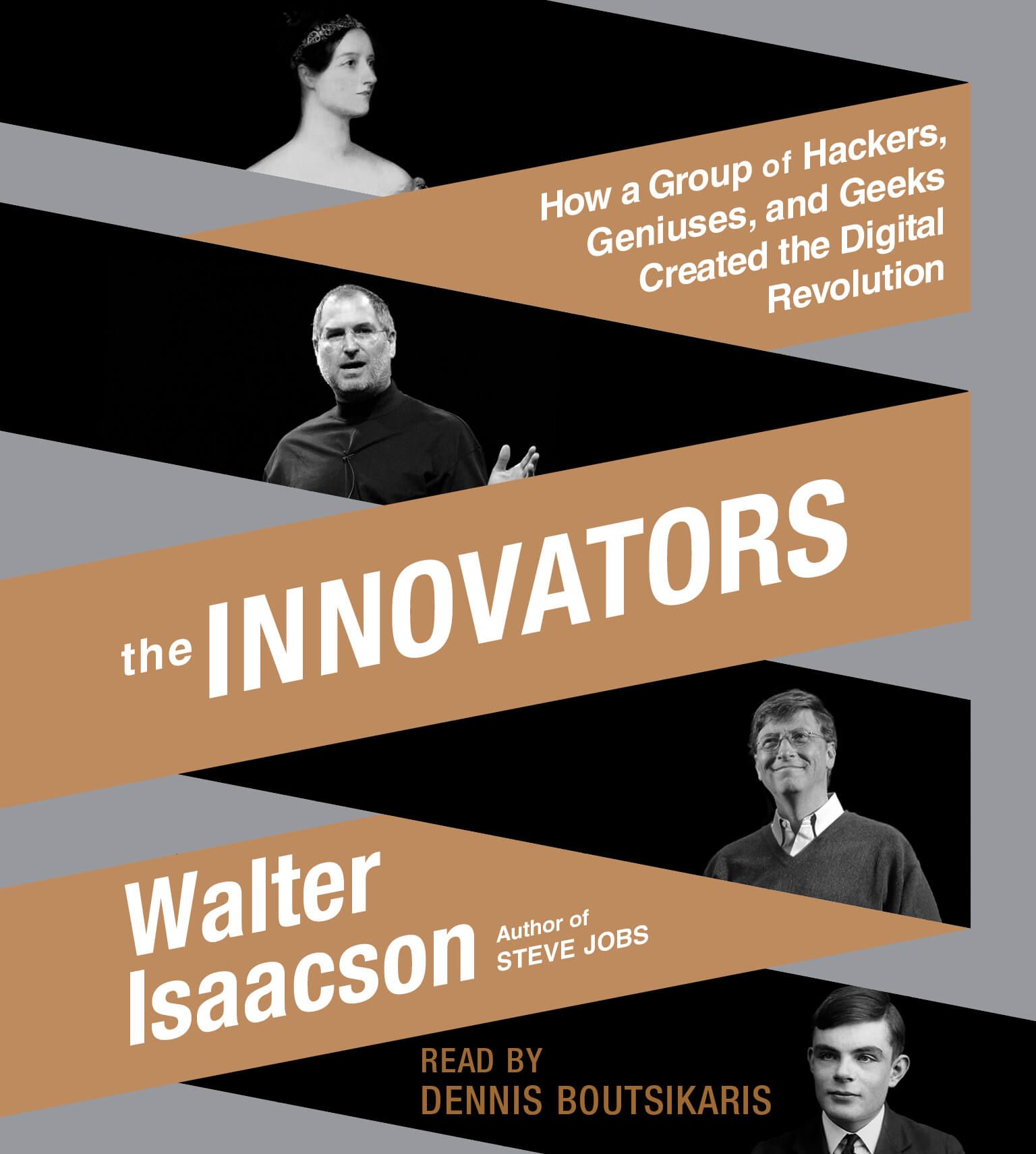 The Innovators: How a Group of Inventors, Hackers, Geniuses, and Geeks Created the Digital Revolution By Walter Issacson